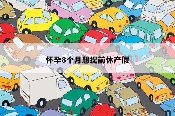 怀孕8个月想提前休产假