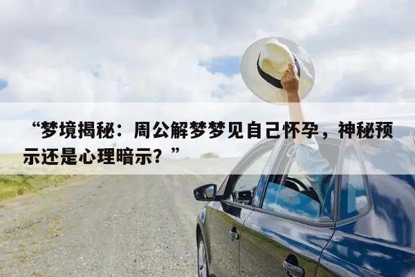 梦境揭秘：周公解梦梦见自己怀孕，神秘预示还是心理暗示？