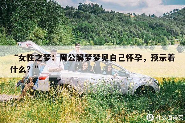“女性之梦：周公解梦梦见自己怀孕，预示着什么？”
