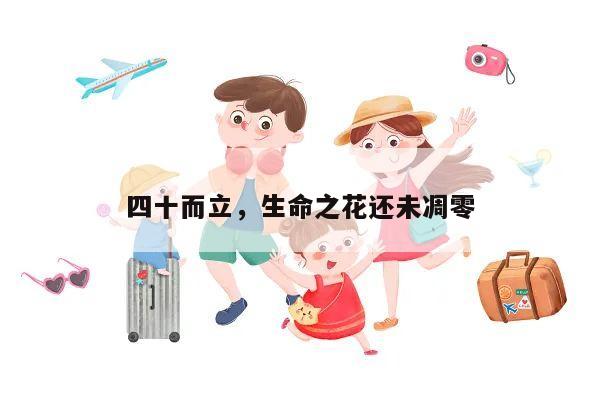 四十而立,生命之花还未凋零