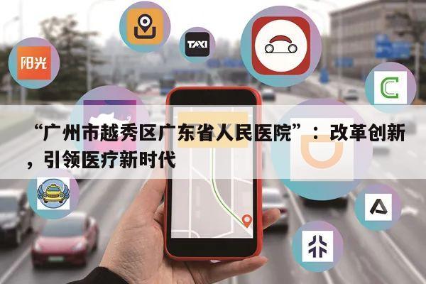 “广州市越秀区广东省人民医院”：改革创新，引领医疗新时代