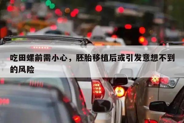 吃田螺前需小心，胚胎移植后或引发意想不到的风险