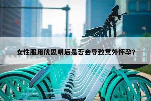 女性服用优思明后是否会导致意外怀孕?