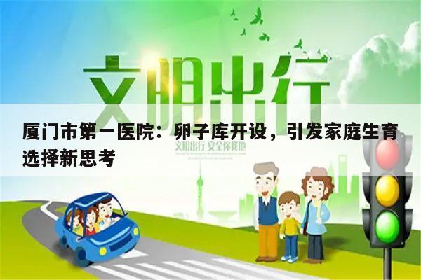 厦门市第一医院：卵子库开设，引发家庭生育选择新思考
