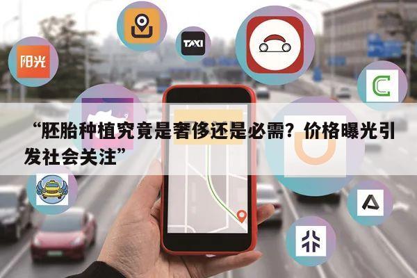 “胚胎种植究竟是奢侈还是必需？价格曝光引发社会关注”