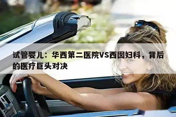试管婴儿:华西第二医院VS西囡妇科,背后的医疗巨头对决