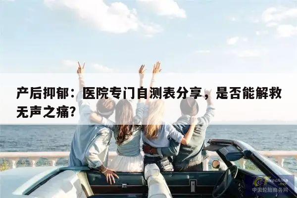 产后抑郁:医院专门自测表分享,是否能解救无声之痛?