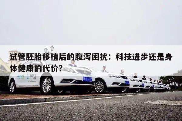 试管胚胎移植后的腹泻困扰:科技进步还是身体健康的代价?