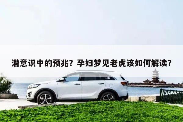 潜意识中的预兆?孕妇梦见老虎该如何解读?