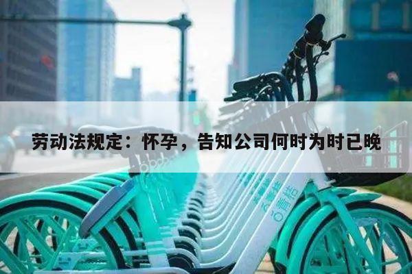 劳动法规定:怀孕,告知公司何时为时已晚