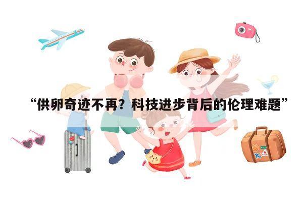 供卵奇迹不再?科技进步背后的伦理难题