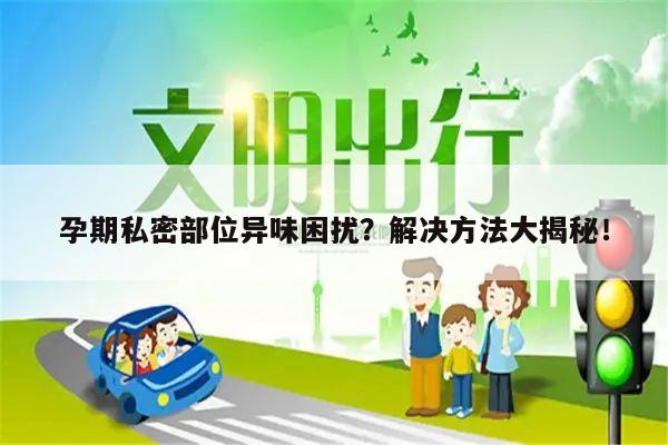 孕期私密部位异味困扰?解决方法大揭秘!