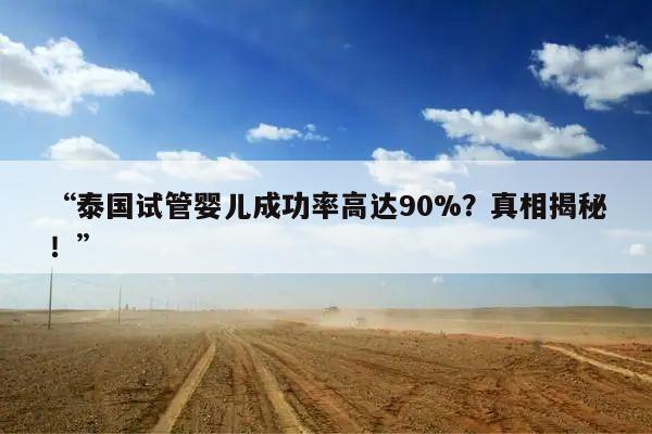 “泰国试管婴儿成功率高达90%?真相揭秘!”