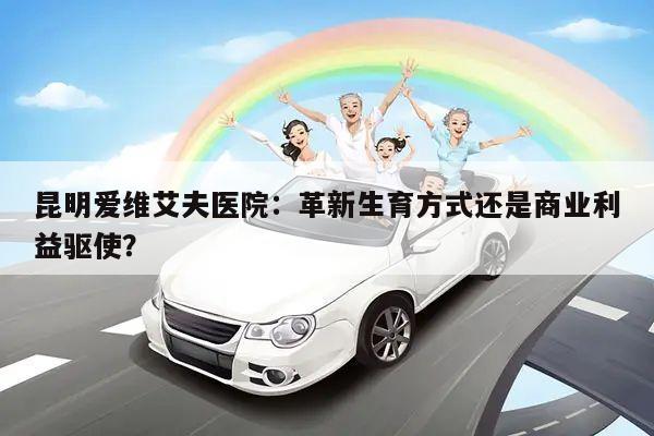 昆明爱维艾夫医院:革新生育方式还是商业利益驱使?