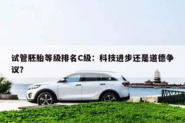 试管胚胎等级排名C级:科技进步还是道德争议?