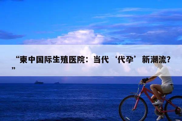 “柬中国际生殖医院:当代‘代孕’新潮流?”