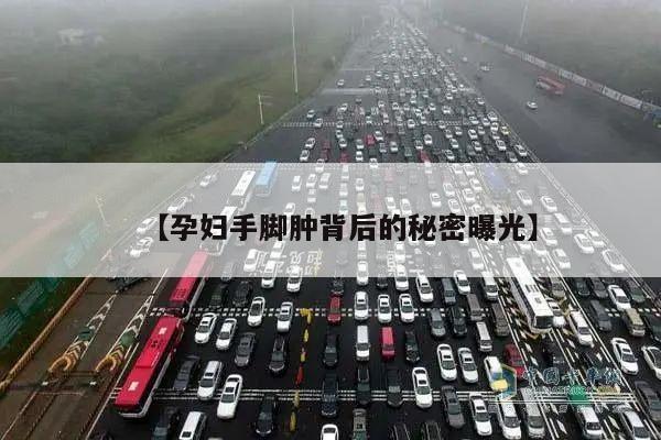 孕妇手脚肿背后的秘密曝光