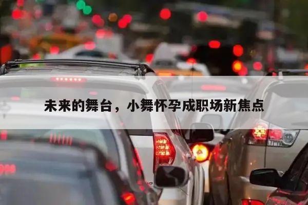 未来的舞台，小舞怀孕成职场新焦点