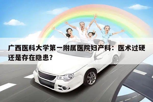 广西医科大学第一附属医院妇产科：医术过硬还是存在隐患？