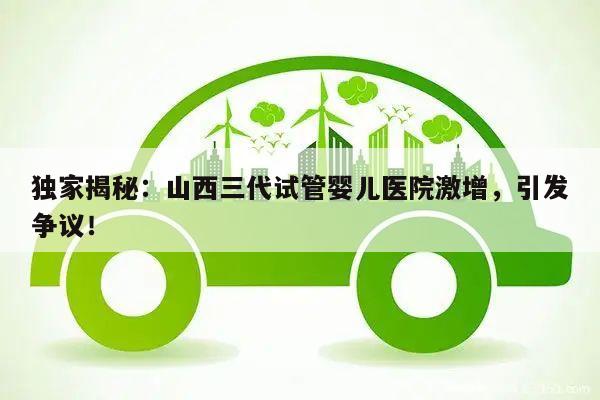 独家揭秘:山西三代试管婴儿医院激增,引发争议!