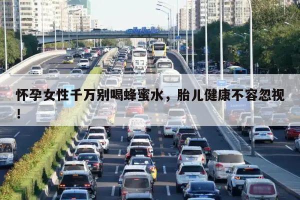 怀孕女性千万别喝蜂蜜水，胎儿健康不容忽视！