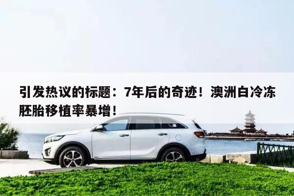 引发热议的标题：7年后的奇迹！澳洲白冷冻胚胎移植率暴增！