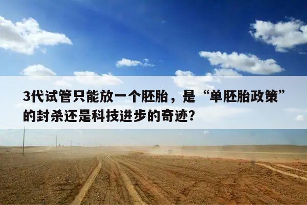 3代试管只能放一个胚胎，是“单胚胎政策”的封杀还是科技进步的奇迹？