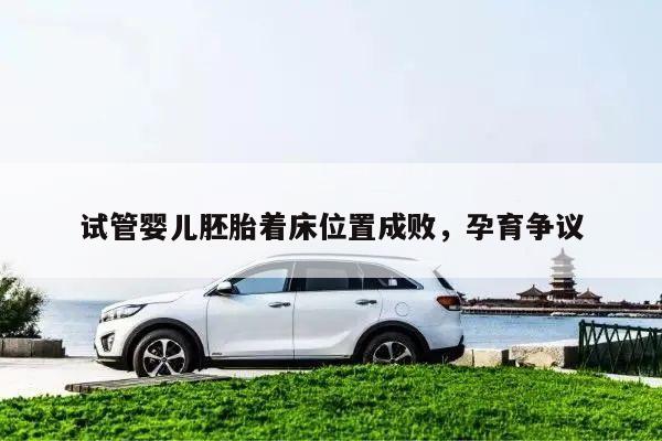 试管婴儿胚胎着床位置成败，孕育争议