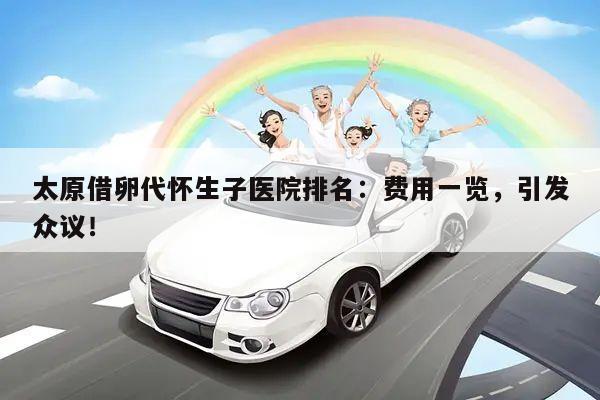 太原借卵代怀生子医院排名:费用一览,引发众议!