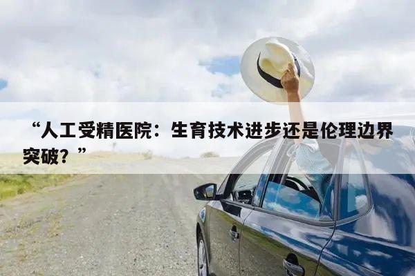 “人工受精医院：生育技术进步还是伦理边界突破？”