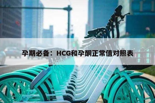 孕期必备：HCG和孕酮正常值对照表