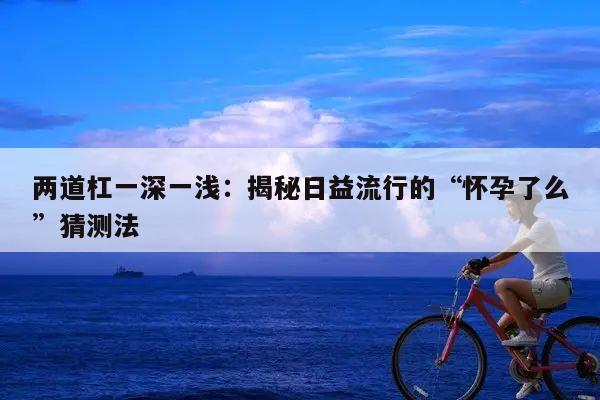 两道杠一深一浅：揭秘日益流行的“怀孕了么”猜测法