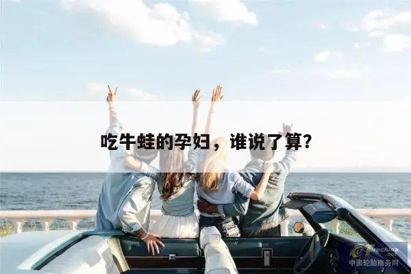 吃牛蛙的孕妇,谁说了算?