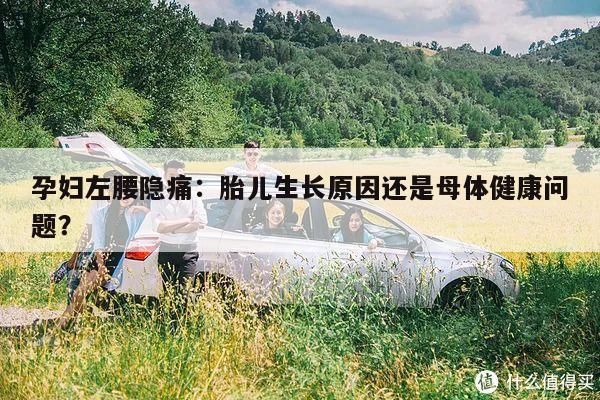 孕妇左腰隐痛:胎儿生长原因还是母体健康问题?