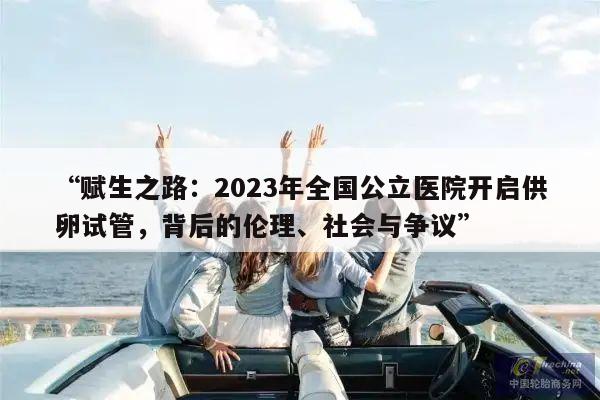 “赋生之路:2023年全国公立医院开启供卵试管,背后的伦理、社会与争议”