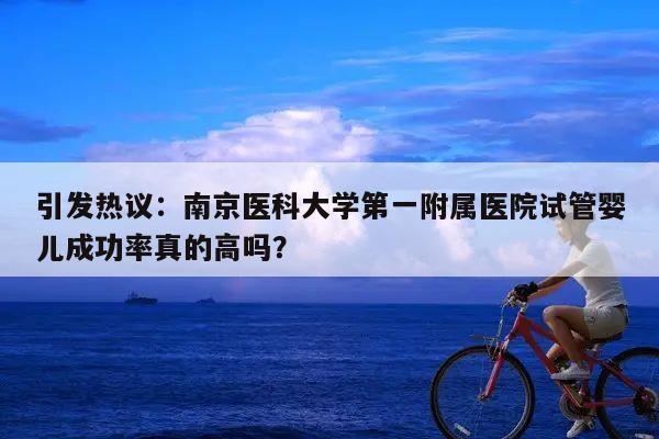 引发热议:南京医科大学第一附属医院试管婴儿成功率真的高吗?