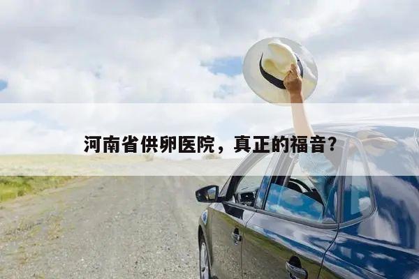 河南省供卵医院，真正的福音？