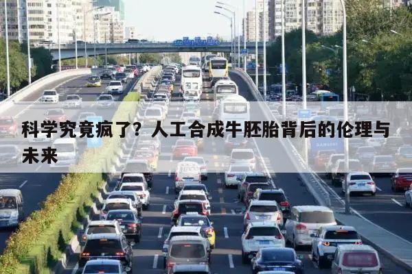 科学究竟疯了?人工合成牛胚胎背后的伦理与未来
