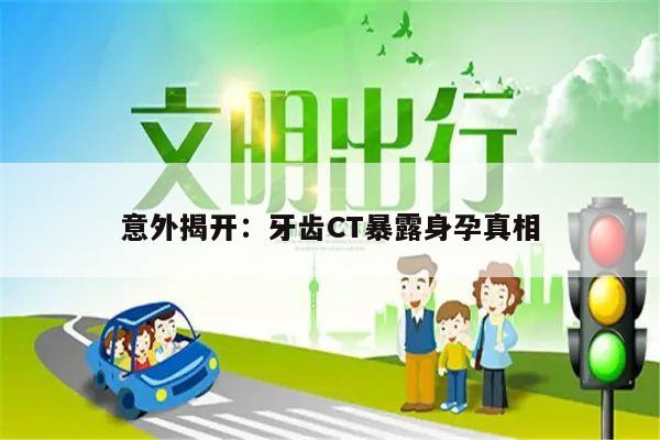 意外揭开：牙齿CT暴露身孕真相