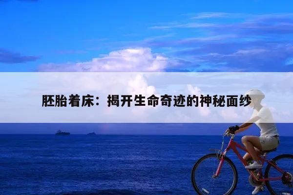 胚胎着床:揭开生命奇迹的神秘面纱