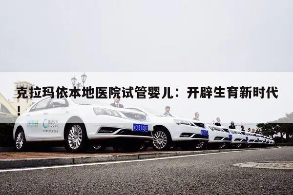克拉玛依本地医院试管婴儿:开辟生育新时代!
