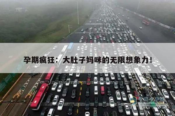 孕期疯狂:大肚子妈咪的无限想象力!