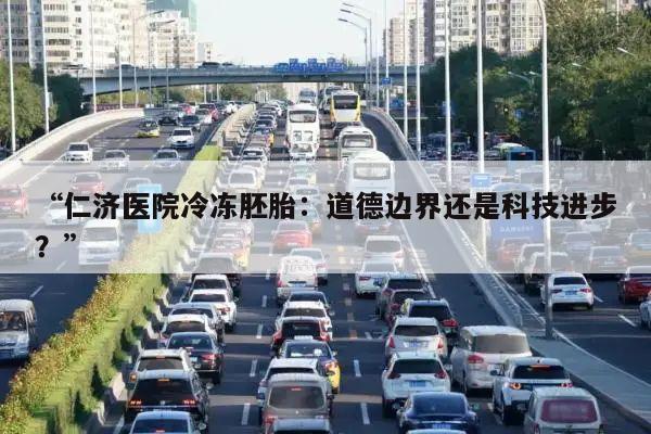 “仁济医院冷冻胚胎:道德边界还是科技进步?”