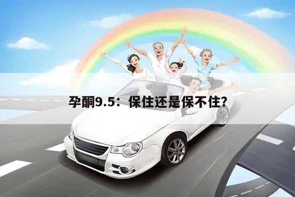 孕酮9.5:保住还是保不住?