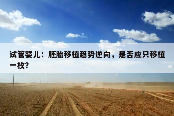 试管婴儿:胚胎移植趋势逆向,是否应只移植一枚?