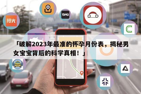 「破解2023年最准的怀孕月份表，揭秘男女宝宝背后的科学真相！」