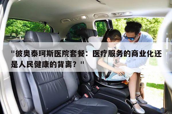 "彼奥泰珂斯医院套餐：医疗服务的商业化还是人民健康的背离？"