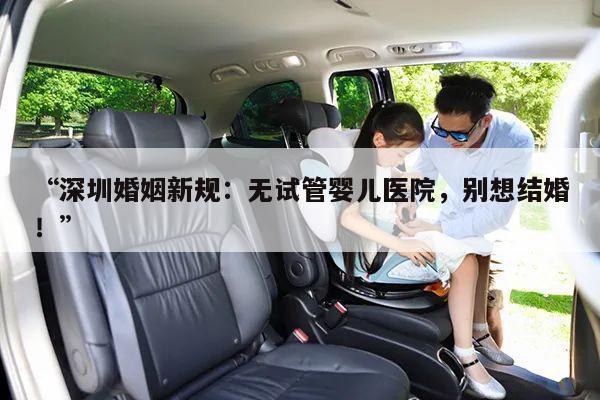 “深圳婚姻新规:无试管婴儿医院,别想结婚!”