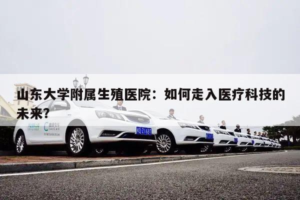 山东大学附属生殖医院:如何走入医疗科技的未来?