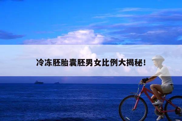 冷冻胚胎囊胚男女比例大揭秘!